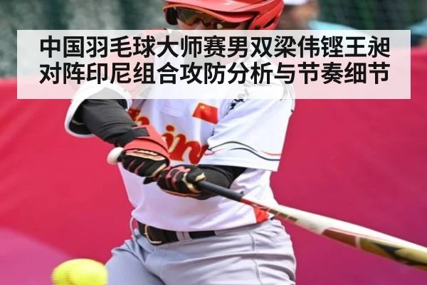 中国羽毛球大师赛男双梁伟铿王昶对阵印尼组合攻防分析与节奏细节